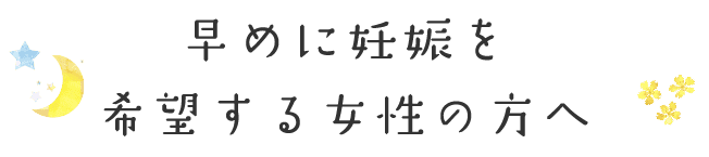 早めに妊娠を希望する女性の方へ