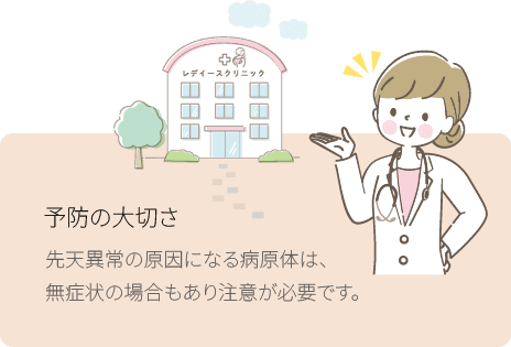 予防の大切さ。先天性の原因になる病原体は、無症状の場合もあり注意が必要です。