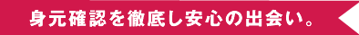 身元確認を徹底し安全の出会い。