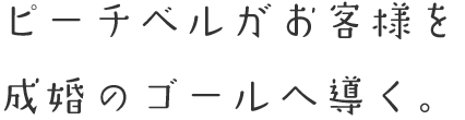 ピーチベルがお客様を成婚のゴールへ導く。