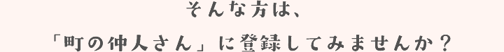 そんな方は、「町の仲人さん」に登録してみませんか?