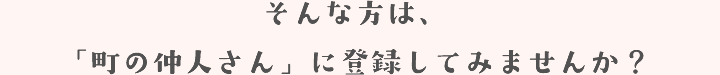 そんな方は、「町の仲人さん」に登録してみませんか？