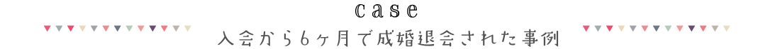 case 入会から6ヶ月で成婚退会された事例