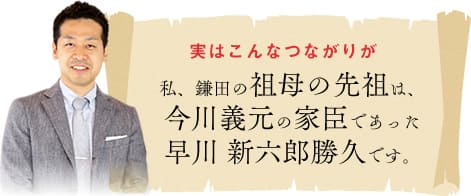 実はこんなつながりが　私、鎌田の祖母の祖先が、今川義元の家臣であった早川新六郎勝久です。