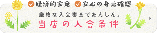 経済的安定　安心の身元保証　厳格な入会審査で安心　当店の入会条件